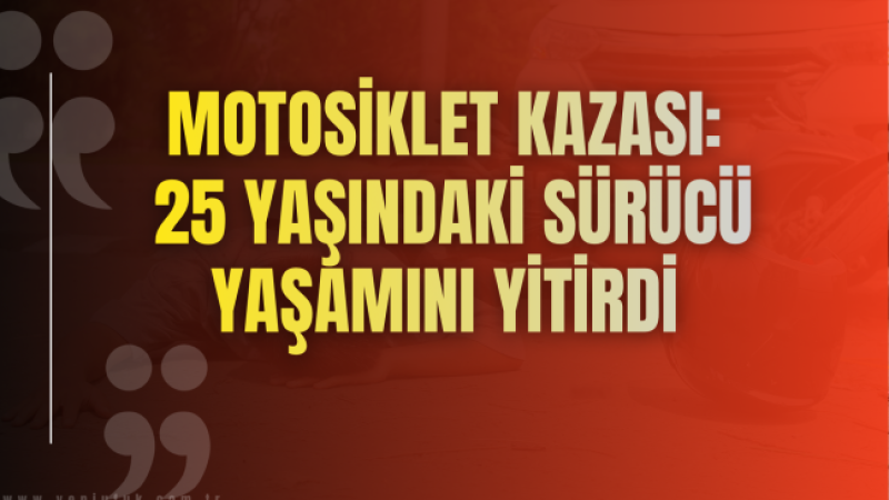25 yaşındaki sürücü yaşamını yitirdi