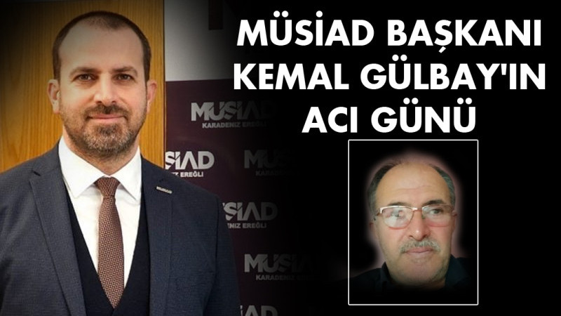 Müsaid Başkanı Kemal Gülbay'ın acı günü.