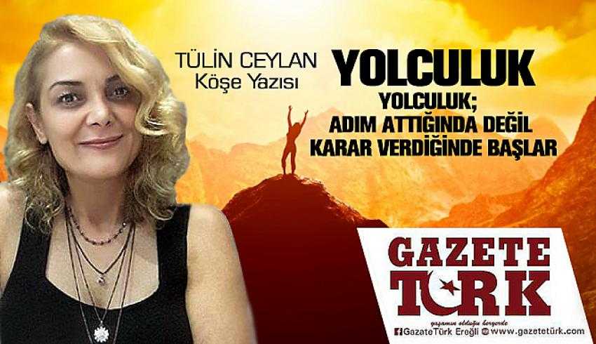 YOLCULUK YOLCULUK;  ADIM ATTIĞINDA DEĞİL KARAR VERDİĞİNDE BAŞLAR